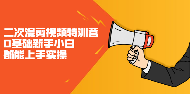 二次混剪视频特训营,0基础新手小白都能上手实操,两天开干-展望网