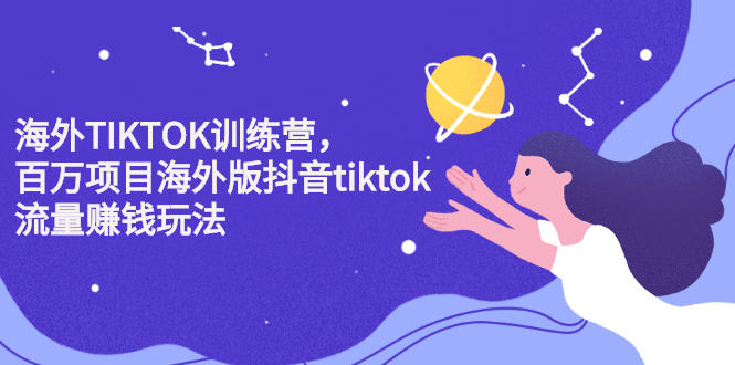 海外TIKTOK训练营，百万项目海外版抖音tiktok流量变现玩法-展望网
