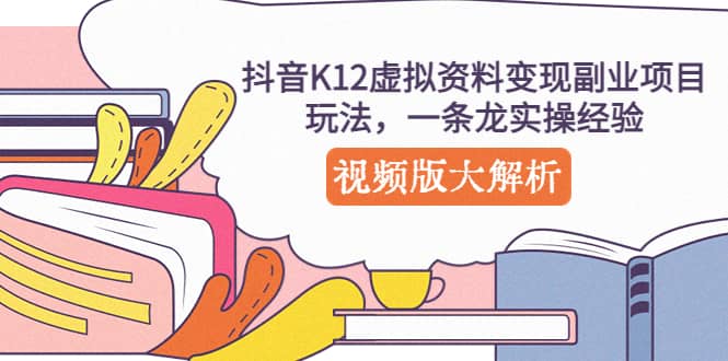 抖音K12虚拟资料变现副业项目玩法，一条龙实操经验，视频版大解析-展望网