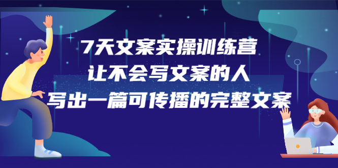 7天文案实操训练营第17期,让不会写文案的人,写出一篇可传播的完整文案-展望网