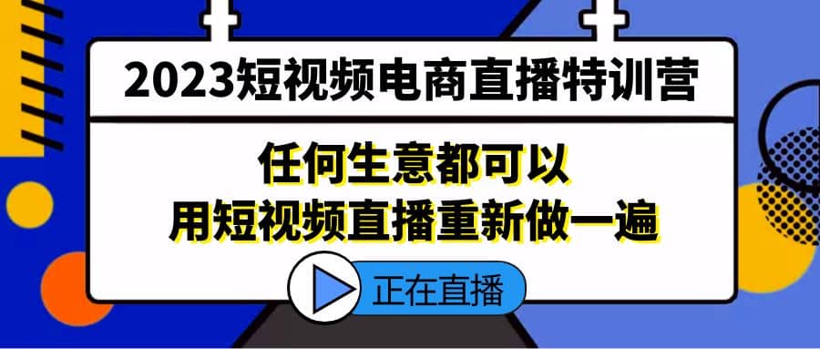 2023短视频电商直播特训营，任何生意都可以用短视频直播重新做一遍-展望网