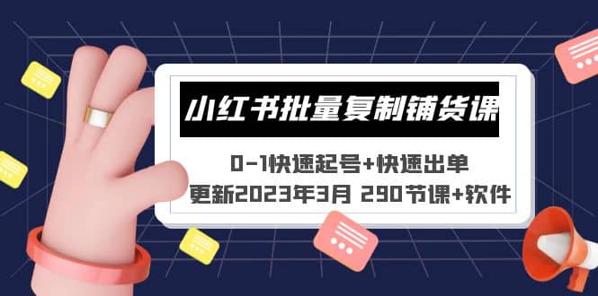 小红书批量复制铺货课 0-1快速起号 快速出单 (更新2023年3月 290节课 软件)-展望网