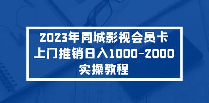2023年同城影视会员卡上门推销实操教程-展望网