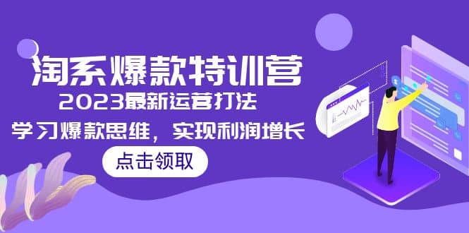 2023淘系爆款特训营，2023最新运营打法，学习爆款思维，实现利润增长-展望网