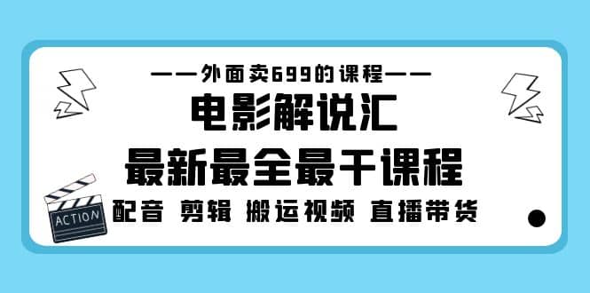 外面卖699的电影解说汇最新最全最干课程：电影配音 剪辑 搬运视频 直播带货-展望网