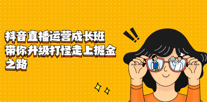 抖音直播运营成长班，带你升级打怪走上掘金之路-展望网