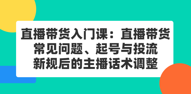 直播带货入门课：直播带货常见问题、起号与投流、新规后的主播话术调整-展望网