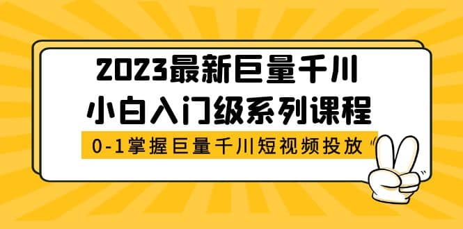 2023最新巨量千川小白入门级系列课程，从0-1掌握巨量千川短视频投放-展望网