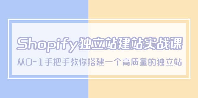 Shopify独立站/建站实战课，从0-1手把手教你搭建一个高质量的独立站-展望网