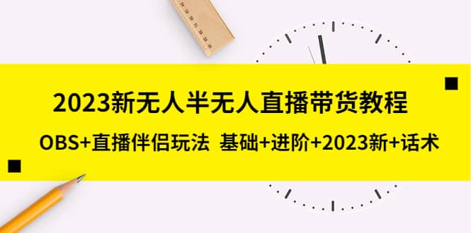 2023新无人半无人直播带货教程，OBS 直播伴侣玩法 基础 进阶 2023新 话术-展望网