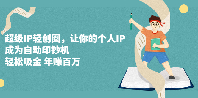 超级IP轻创圈，让你的个人IP，成为自动印钞机-展望网