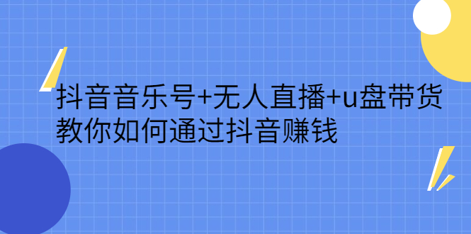 抖音音乐号 无人直播 u盘带货，教你如何通过抖音赚钱-展望网
