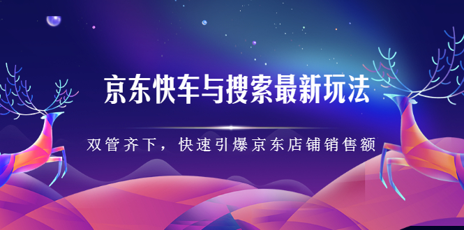 京东快车与搜索最新玩法，四个维度抢占红利，引爆京东平台-展望网