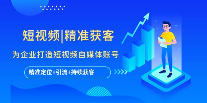 短视频|精准获客 为企业打造短视频自媒体账号 (精准定位 引流 持续获客)-展望网