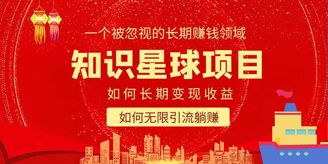 知识星球变现项目二合一：如何长期赚钱 暴力引流躺赚，一个被忽视的领域-展望网