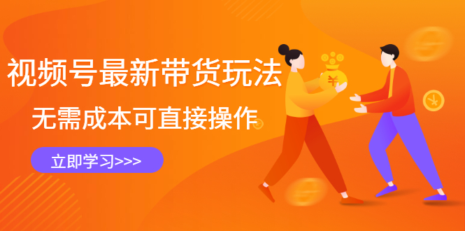 视频号最新带货玩法，无需成本可直接操作-展望网