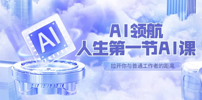 AI-领航-人生第一节-AI课，30位AI领域极客 汇集1000小时Al心得（保姆级）-展望网