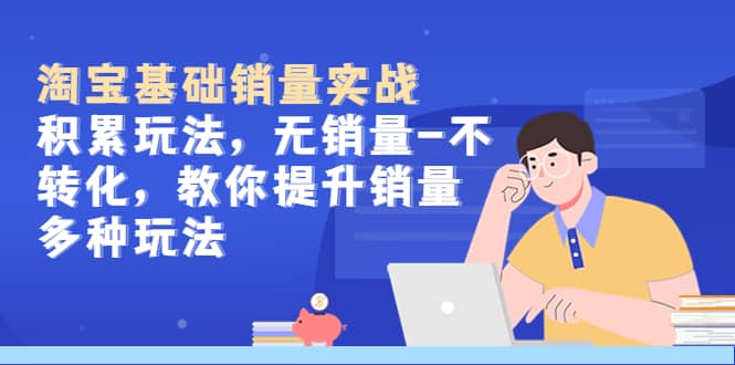 淘宝基础销量实战-积累玩法，无销量-不转化，教你提升销量多种玩法-展望网