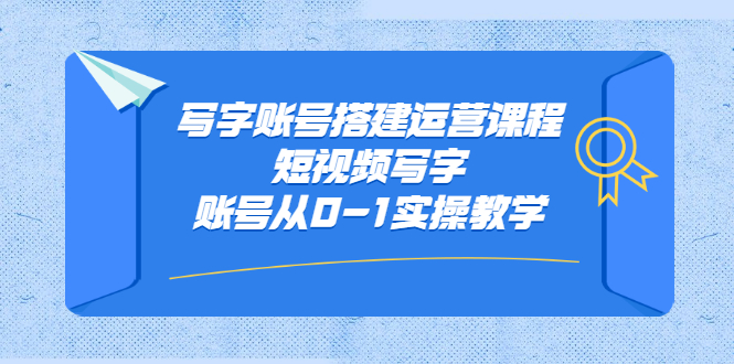 写字账号搭建运营课程，短视频写字账号从0-1实操教学-展望网