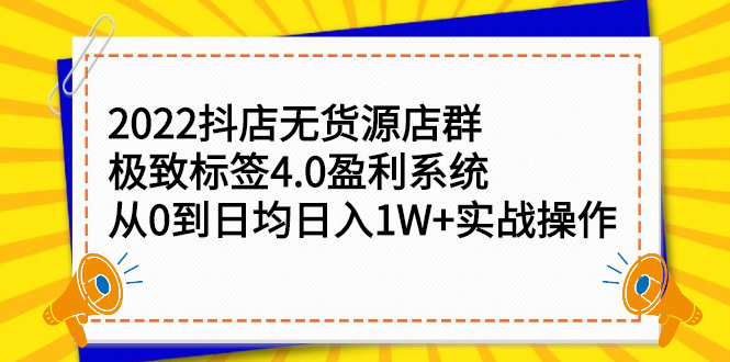 2022抖店无货源店群，极致标签4.0盈利系统价值999元-展望网