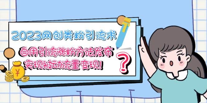 2023网创类粉引流术,自用引流涨粉方法发布,实现被动流量变现-展望网