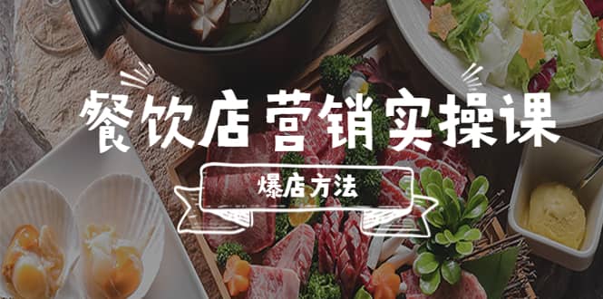 餐饮店营销实操课,省钱撬流量方法,爆店方法,小白能立刻上手的课-展望网
