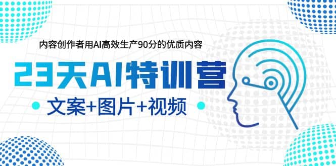 23天AI特训营，内容创作者用AI高效生产90分的优质内容，文案 图片 视频-展望网