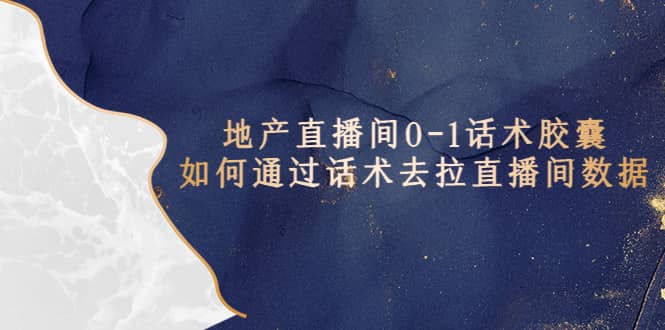 地产-直播间0-1话术胶囊，知道怎么通过话术去拉直播间数据-展望网