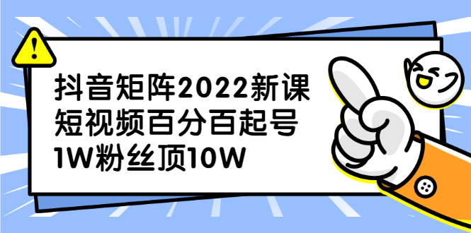 抖音矩阵2022新课:账号定位/变现逻辑/IP打造/案例拆解-展望网