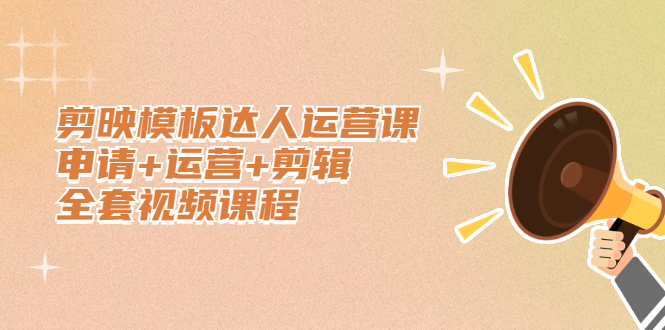 剪映模板达人运营课，申请 运营 剪辑全套视频课程-展望网