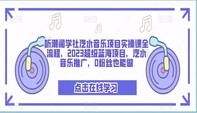 听潮阁学社汽水音乐项目实操课全流程，2023超级蓝海项目，汽水音乐推广，0粉丝也能做-展望网
