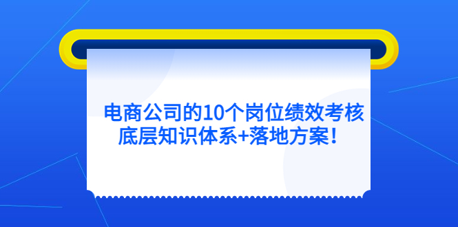 电商公司的10个岗位绩效考核的底层知识体系 落地方案-展望网