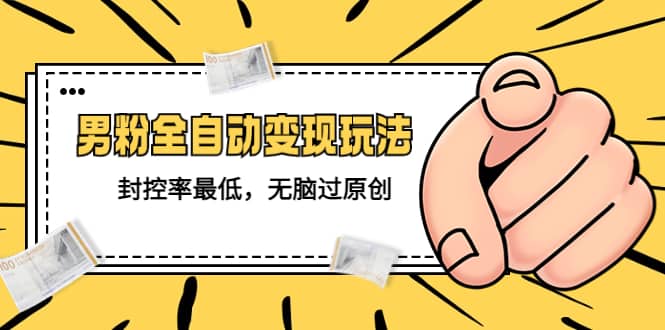 价值1980的男粉全自动变现玩法，封控率最低，无脑过原创-展望网