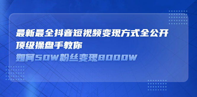 最新最全抖音短视频变现方式全公开,快人一步迈入抖音运营变现捷径-展望网