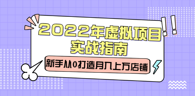 2022年虚拟项目实战指南，新手从0打造月入上万店铺【视频课程】-展望网