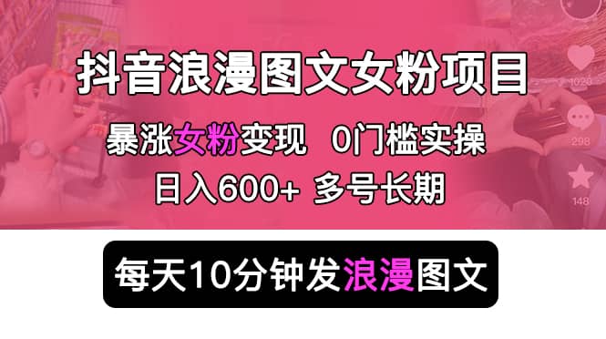 抖音浪漫图文暴力涨女粉项目 简单0门槛 每天10分钟发图文 日入600 长期多号-展望网
