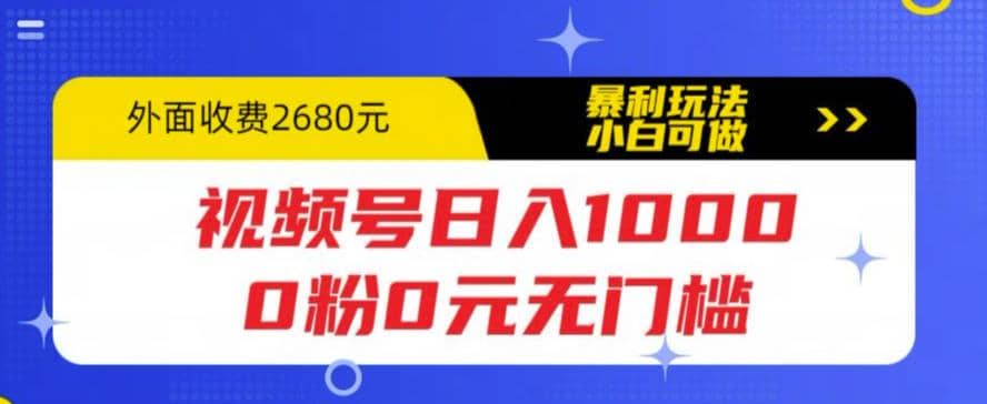 视频号日入1000，0粉0元无门槛，暴利玩法，小白可做，拆解教程-展望网