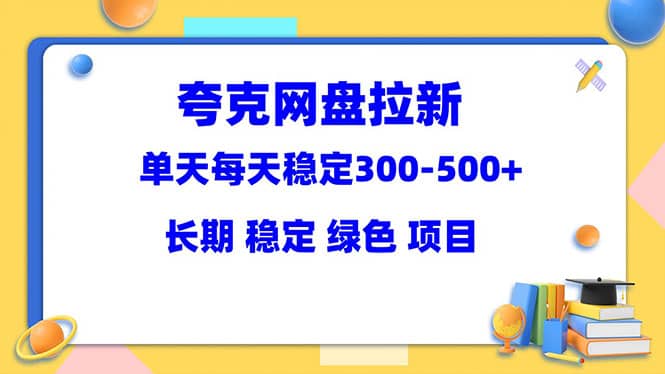 夸克网盘拉新项目：单天稳定300-500＋长期 稳定 绿色（教程 资料素材）-展望网