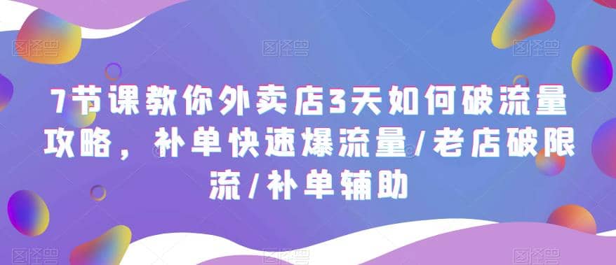 7节课教你外卖店3天如何破流量攻略，补单快速爆流量/老店破限流/补单辅助-展望网