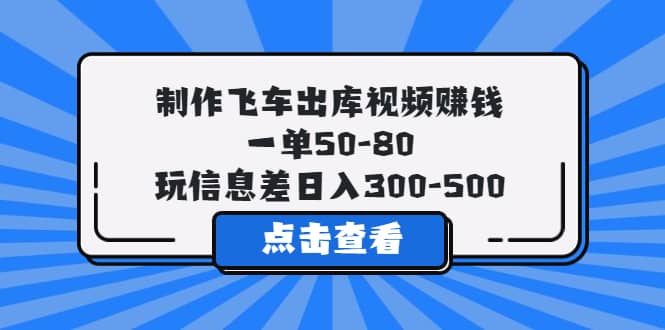 制作飞车出库视频赚钱,一单50-80,玩信息差日入300-500-展望网