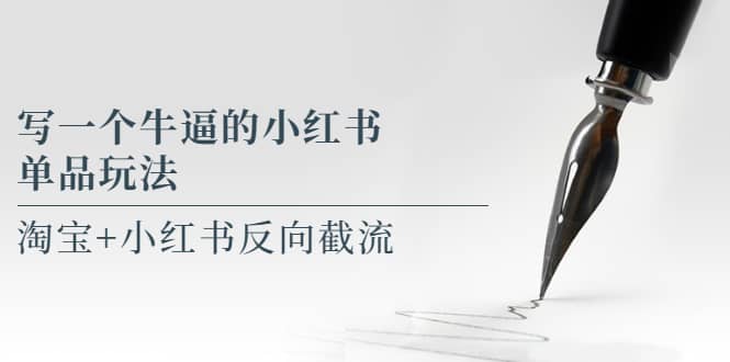 写一个牛逼的小红书单品玩法，淘宝 小红书反向截流！【某公众号付费文章】-展望网