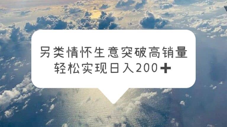 另类情怀信息差生意，突破高销量，轻松实现日入200-展望网