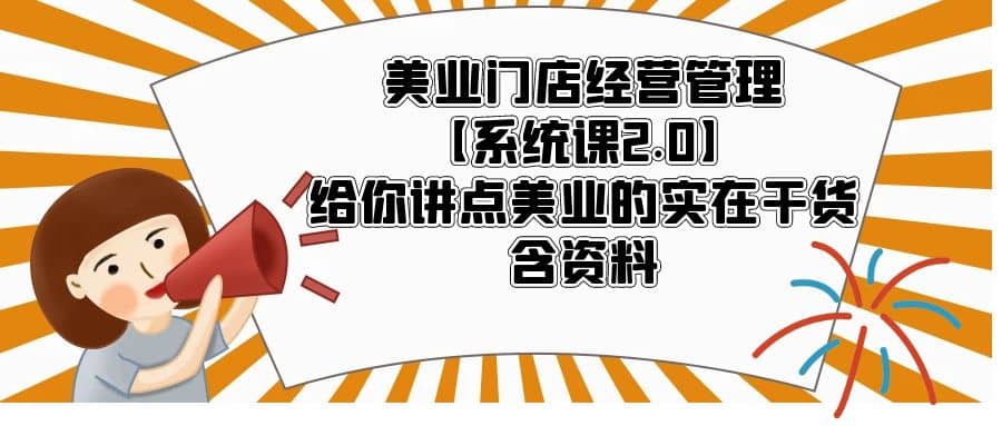 美业门店经营管理【系统课2.0】给你讲点美业的实在干货，含资料-展望网