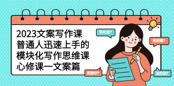 2023文案写作课，普通人迅速上手的，模块化写作思维课（心修课一文案篇）-展望网