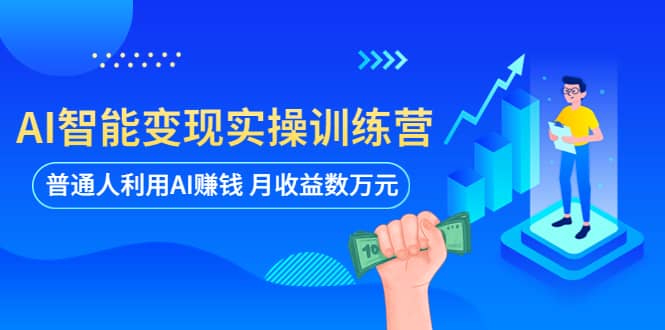AI智能变现实操训练营：普通人利用AI赚钱 月收益数万元（全套课程 文档）-展望网