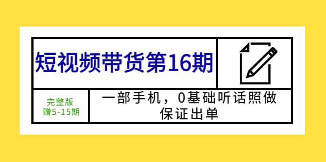 短视频带货第16期：一部手机，0基础听话照做，保证出单-展望网