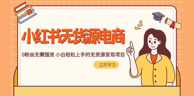 2023小红书·无货源电商1.0，0粉丝无需囤货 小白轻松上手的无货源变现项目-展望网