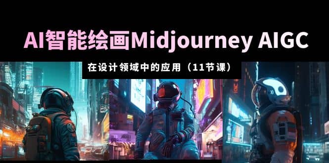 AI·智能绘画Midjourney AIGC 在设计领域中的应用 从入门到精通（11节课）-展望网