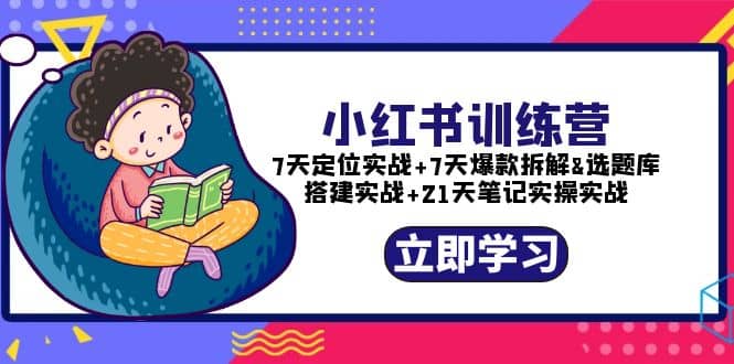 小红书训练营:7天定位实战 7天爆款拆解 选题库搭建实战 21天笔记实操实战-展望网