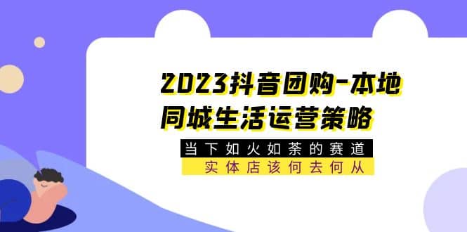 2023抖音团购-本地同城生活运营策略 当下如火如荼的赛道·实体店该何去何从-展望网
